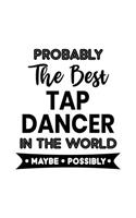 Probably the Best Tap Dancer In the World. Maybe. Possibly.: Tap Dancing Gift for People Who Love to Tap Dance - Funny Saying on Black and White Cover Design for Dancers - Blank Lined Journal or Notebook