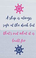A ship is always safe at the dock but that's not what it is built for