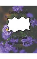 notebook: I just want to say thank you a lot: notebook: I just want to say thank you a lot, notebook gift for thanksgiving, journal book for thanksgiving jour