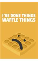 I've Done Things. Waffle Things.: 6x9" Lined Waffle Notebook/Journal Funny Pun Gift Idea For Waffle Lovers