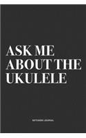 Ask Me About The Ukulele: A 6x9 Inch Diary Notebook Journal With A Bold Text Font Slogan On A Matte Cover and 120 Blank Lined Pages Makes A Great Alternative To A Card