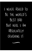 I never asked to be the World's Best Dad: Funny Office Notebook/Journal For Women/Men/Coworkers/Boss/Business Woman/Funny office work desk humor/ Stress Relief Anger Management Journal(6x9 i