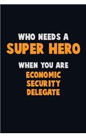 Who Need A SUPER HERO, When You Are Economic Security Delegate: 6X9 Career Pride 120 pages Writing Notebooks