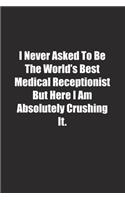 I Never Asked To Be The World's Best Medical Receptionist But Here I Am Absolutely Crushing It.: Lined notebook