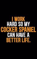 I Work Hard so My Cocker Spaniel Can Have a Better Life: Cool Cocker Spaniel Dog Journal Notebook - Cocker Spaniel Puppy Lover Gifts - Funny Cocker Spaniel Dog Notebook - Cocker Spaniel Owner Gifts. 6 x 9 
