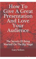 How To Give A Great Presentation and Love Your Audience