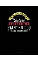 Always Be Yourself Unless You Can Be a Painted Dog Then Be a Painted Dog