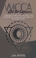Wicca Altar For Beginners: A Beginner's Guide to Wiccan Altars, Tools for Spellwork, Casting the Circle Spells and Becoming a Witch