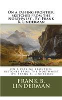 On a passing frontier; sketches from the Northwest . By