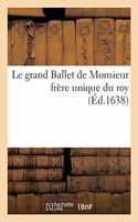 Le Grand Ballet de Monsieur Frère Unique Du Roy: Dansé Devant Sa Majesté Et Devant Monseigneur l'Eminentissime Cardinal, Duc de Richelieu