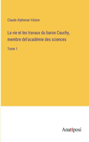 vie et les travaux du baron Cauchy, membre del'académie des sciences