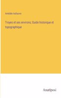 Troyes et ses environs; Guide historique et topographique