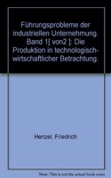 Fuhrungsprobleme Der Industriellen Unternehmung: Bd. I: Die Produktion in Technologisch-Wirtschaftlicher Betrachtung