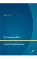 Vorgehensmodelle: Eine Entwicklung basierend auf praxisnahen Methoden und Modellen