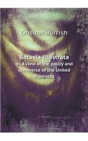 Batavia illustrata or, A view of the policy and commerce of the United Provinces