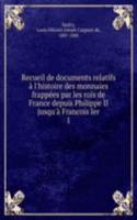 Recueil de documents relatifs a l'histoire des monnaies frappees par les rois de France depuis Philippe II jusqu'a Francois Ier