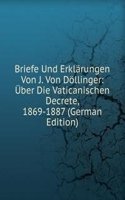 Briefe Und Erklarungen Von J. Von Dollinger: Uber Die Vaticanischen Decrete, 1869-1887 (German Edition)