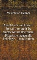 Annotationes Ad Lucretii Epicuri Interpretis De Animac Natura Doctrinam: Dissertatio Inauguralis Philologic . (Latin Edition)