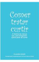 Comer Tratar Curtir: A Historia Da Crianca Que, Para Emagrecer, Queria Para de Comer: A Historia Da Crianca Que, Para Emagrecer, Queria Para de Comer