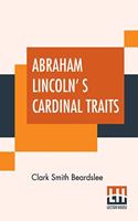 Abraham Lincoln' s Cardinal Traits: A Study In Ethics With An Epilogue Addressed To Theologians