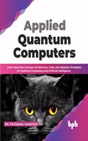 Applied Quantum Computers: Learn about the Concept, Architecture, Tools, and Adoption Strategies for Quantum Computing and Artificial Intelligence