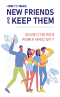 How To Make New Friends And Keep Them: Connecting With People Effectively: How To Inject Vulnerability At The Right Time