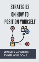 Strategies On How To Position Yourself: LinkedIn's Capabilities To Meet Your Goals: The Concept Of Linkedin Profile