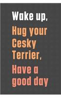Wake up, Hug your Cesky Terrier, Have a good day: For Cesky Terrier Dog Fans