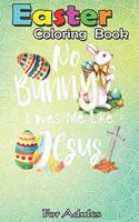 Easter Coloring Book For Adults: No Bunny Loves Me Like Jesus - Christian Easter Bunny Sunday A Happy Easter Coloring Book For Teens & Adults - Great Gifts with Fun, Easy, and Relax