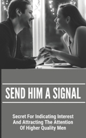 Send Him A Signal: Secret For Indicating Interest And Attracting The Attention Of Higher Quality Men: Poems To Seduce A Man