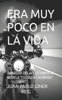 Era Muy Poco En La Vida: Ganador del IV Certamen de Novela Ciudad de Almería