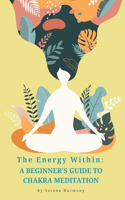 The Energy Within: A Beginner's Guide to Chakra Meditation