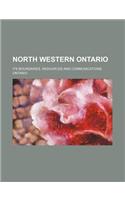 North Western Ontario; Its Boundaries, Resources and Communications
