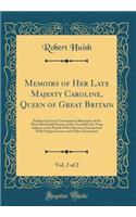 Memoirs of Her Late Majesty Caroline, Queen of Great Britain, Vol. 2 of 2: Embracing Every Circumstance Illustrative of the Most Memorable Scenes of Her Eventful Life, From Infancy to the Period of Her Decease, Interspersed With Original Letters an