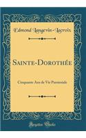 Sainte-DorothÃ©e: Cinquante ANS de Vie Paroissiale (Classic Reprint): Cinquante ANS de Vie Paroissiale (Classic Reprint)