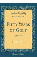 Fifty Years of Golf: My Memories (Classic Reprint)