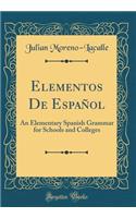 Elementos De Español: An Elementary Spanish Grammar for Schools and Colleges (Classic Reprint)