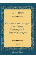 Gazette Anecdotique, Litteraire, Artistique Et Bibliographique, Vol. 1 (Classic Reprint)