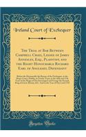 The Trial at Bar Between Campbell Craig, Lessee of James Annesley, Esq., Plaintiff, and the Right Honourable Richard Earl of Anglesey, Defendant: Before the Honourable the Barons of the Exchequer, at the King's Court, Dublin, in Trinity Term, in th