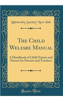 The Child Welfare Manual: A Handbook of Child Nature and Nuture for Parents and Teachers (Classic Reprint): A Handbook of Child Nature and Nuture for Parents and Teachers (Classic Reprint)