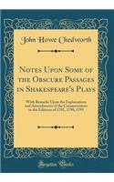Notes Upon Some of the Obscure Passages in Shakespeare's Plays: With Remarks Upon the Explanations and Amendments of the Commentators in the Editions of 1785, 1790, 1793 (Classic Reprint)