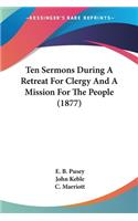 Ten Sermons During A Retreat For Clergy And A Mission For The People (1877)