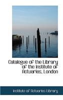 Catalogue of the Library of the Institute of Actuaries, London