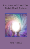 Start, Grow, and Expand Your Holistic Health Business