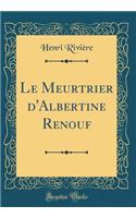 Le Meurtrier d'Albertine Renouf (Classic Reprint)