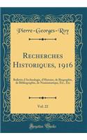 Recherches Historiques, 1916, Vol. 22: Bulletin d'Archeologie, d'Histoire, de Biographie, de Bibliographie, de Numismatique, Etc., Etc (Classic Reprint)