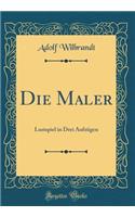 Die Maler: Lustspiel in Drei Aufzügen (Classic Reprint)