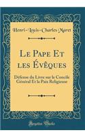 Le Pape Et Les ï¿½vï¿½ques: Dï¿½fense Du Livre Sur Le Concile Gï¿½nï¿½ral Et La Paix Religieuse (Classic Reprint): Dï¿½fense Du Livre Sur Le Concile Gï¿½nï¿½ral Et La Paix Religieuse (Classic Reprint)