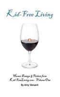 Kid-Free Living: Humor Essays and Fiction from Kid-Freeliving.com - Volume One