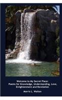 Welcome to My Secret Place: Poems for Knowledge, Understanding, Love, Enlightenment and Revelation